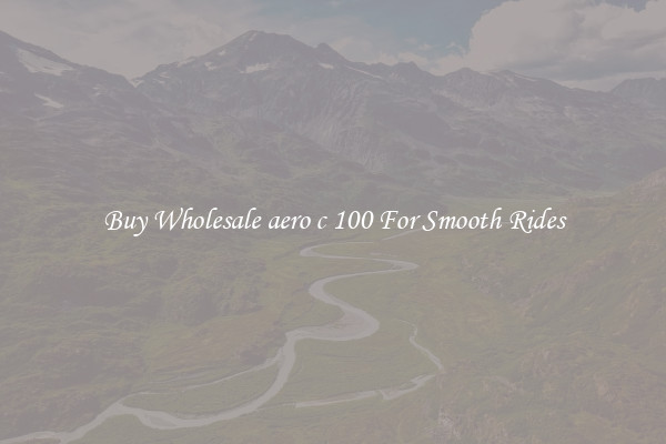 Buy Wholesale aero c 100 For Smooth Rides