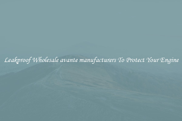 Leakproof Wholesale avante manufacturers To Protect Your Engine