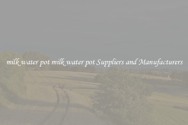 milk water pot milk water pot Suppliers and Manufacturers