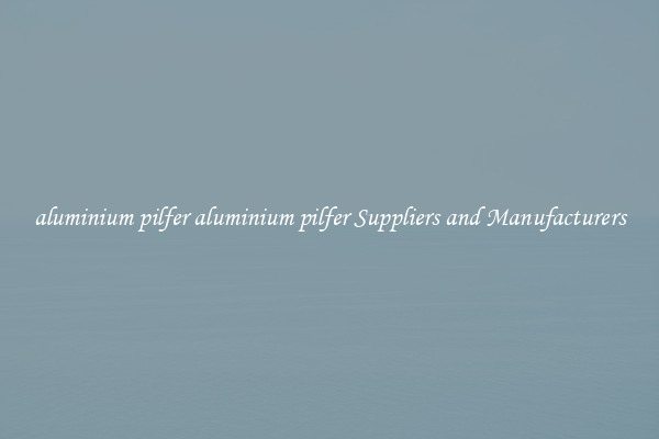 aluminium pilfer aluminium pilfer Suppliers and Manufacturers