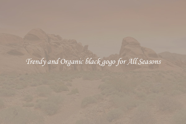 Trendy and Organic black gogo for All Seasons