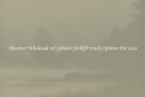 Discover Wholesale oil cylinder forklift truck Options For Less