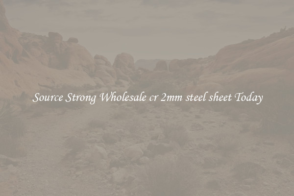 Source Strong Wholesale cr 2mm steel sheet Today