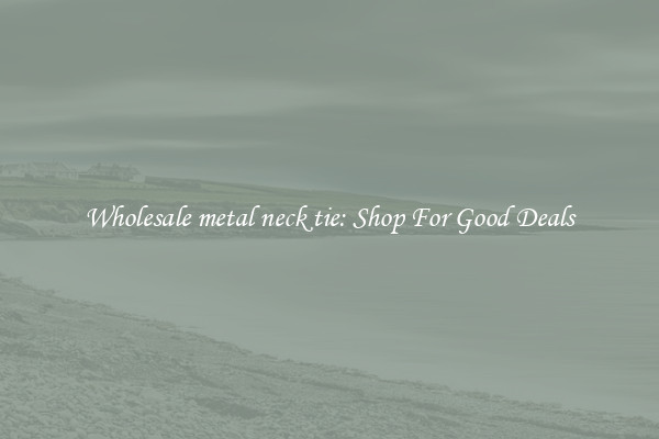 Wholesale metal neck tie: Shop For Good Deals
