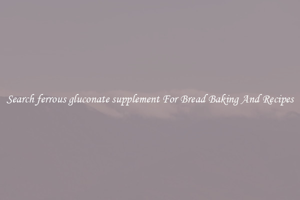 Search ferrous gluconate supplement For Bread Baking And Recipes