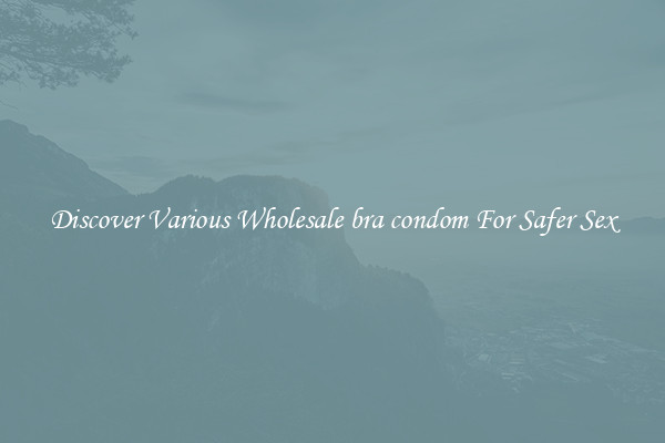 Discover Various Wholesale bra condom For Safer Sex