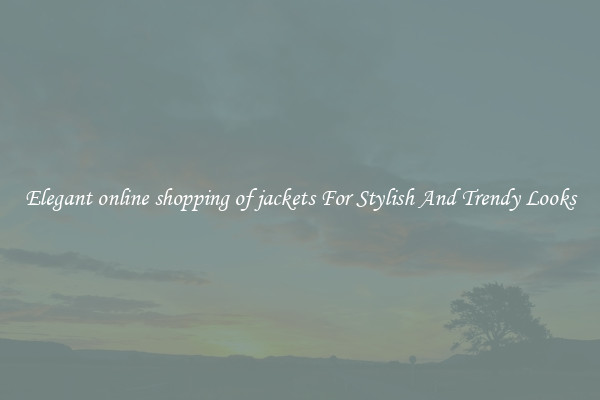 Elegant online shopping of jackets For Stylish And Trendy Looks