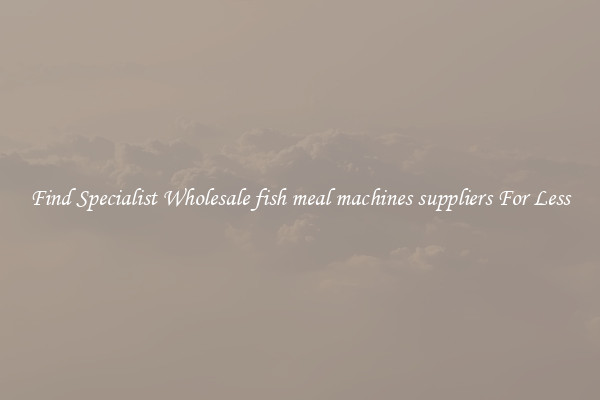  Find Specialist Wholesale fish meal machines suppliers For Less 