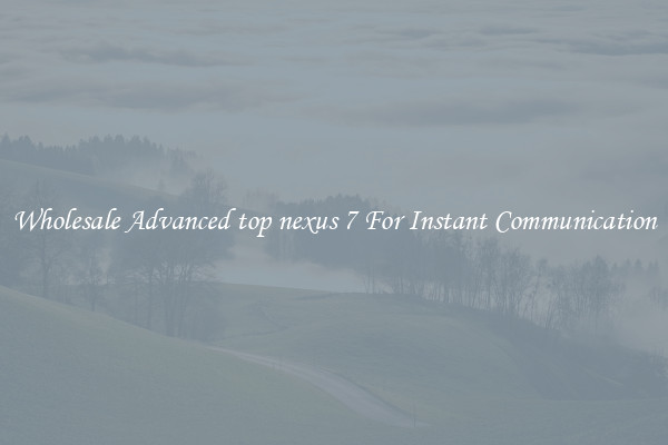 Wholesale Advanced top nexus 7 For Instant Communication