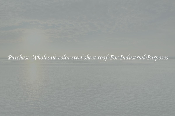 Purchase Wholesale color steel sheet roof For Industrial Purposes