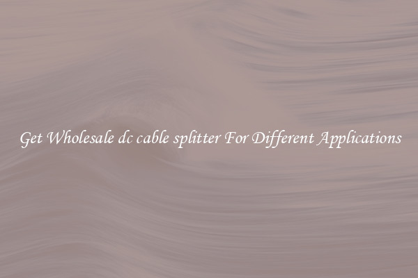 Get Wholesale dc cable splitter For Different Applications
