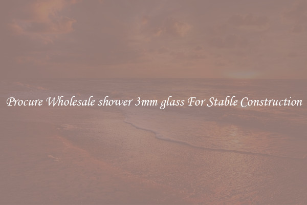 Procure Wholesale shower 3mm glass For Stable Construction