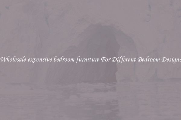 Wholesale expensive bedroom furniture For Different Bedroom Designs
