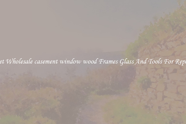 Get Wholesale casement window wood Frames Glass And Tools For Repair