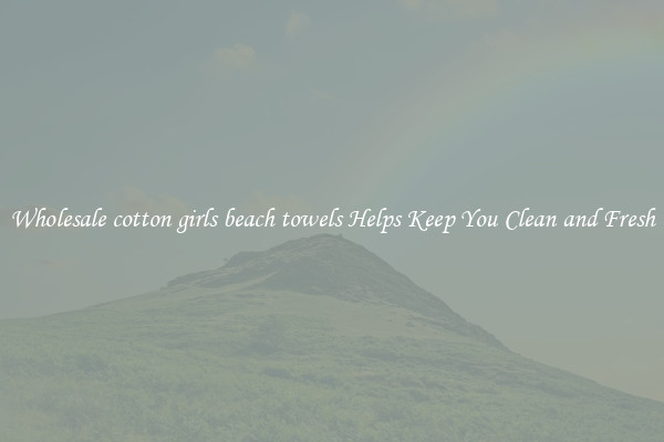 Wholesale cotton girls beach towels Helps Keep You Clean and Fresh