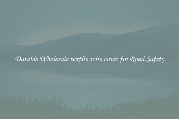 Durable Wholesale textile wire cover for Road Safety