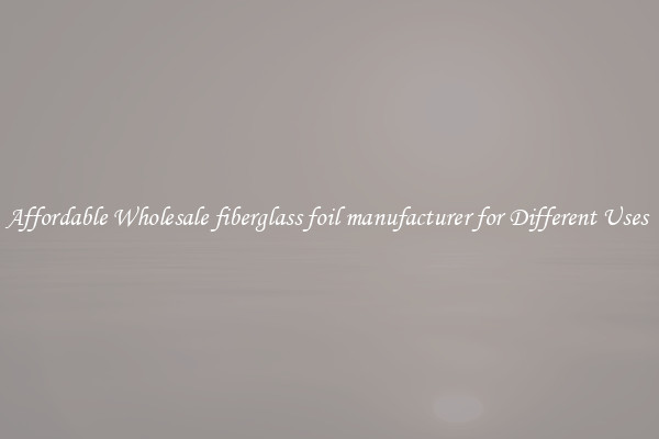 Affordable Wholesale fiberglass foil manufacturer for Different Uses 