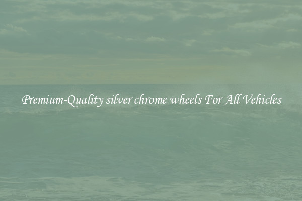 Premium-Quality silver chrome wheels For All Vehicles
