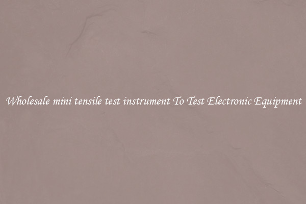 Wholesale mini tensile test instrument To Test Electronic Equipment