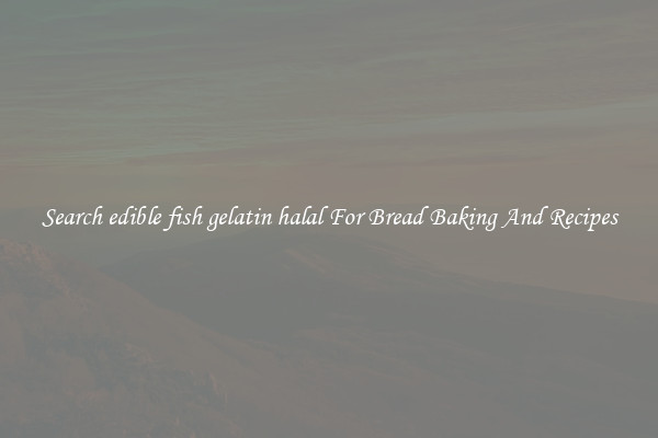 Search edible fish gelatin halal For Bread Baking And Recipes