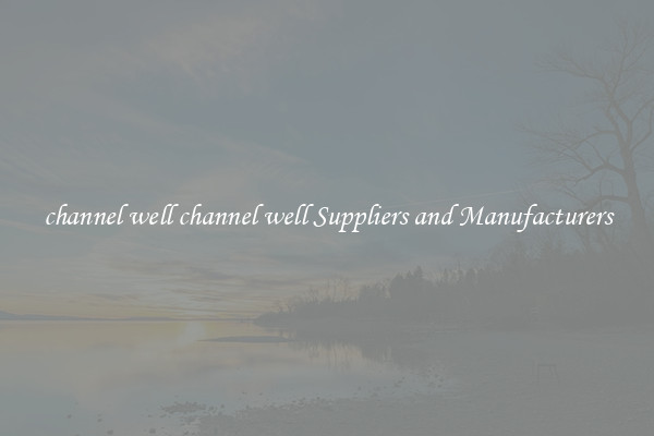 channel well channel well Suppliers and Manufacturers